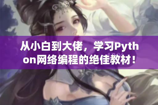 從小白到大佬，學(xué)習(xí)Python網(wǎng)絡(luò)編程的絕佳教材！