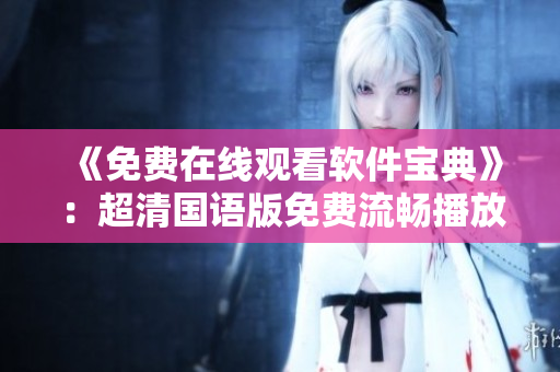 《免費在線觀看軟件寶典》：超清國語版免費流暢播放，盡享軟件技術盛宴！