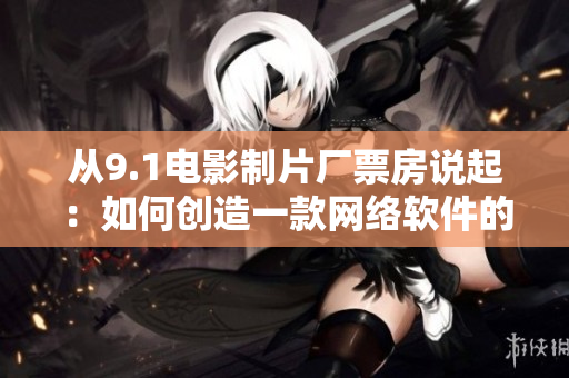 從9.1電影制片廠票房說起：如何創(chuàng)造一款網(wǎng)絡(luò)軟件的爆款產(chǎn)品？