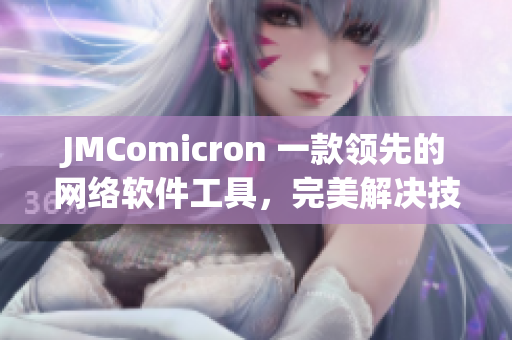 JMComicron 一款領(lǐng)先的網(wǎng)絡(luò)軟件工具，完美解決技術(shù)難題