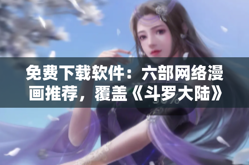 免費下載軟件：六部網(wǎng)絡(luò)漫畫推薦，覆蓋《斗羅大陸》等熱門作品