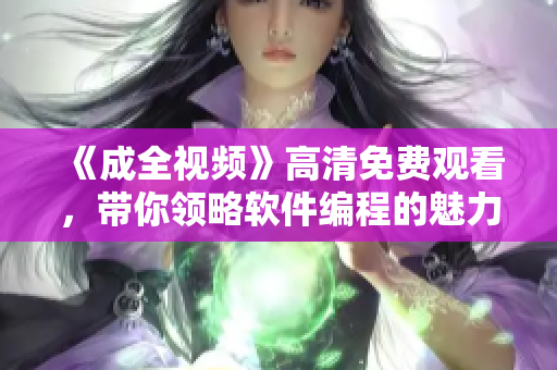 《成全視頻》高清免費觀看，帶你領(lǐng)略軟件編程的魅力！