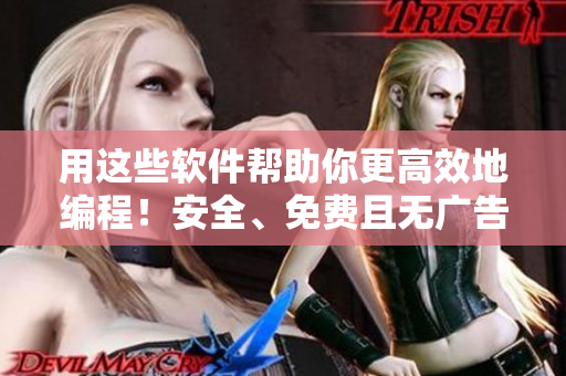 用這些軟件幫助你更高效地編程！安全、免費(fèi)且無(wú)廣告！