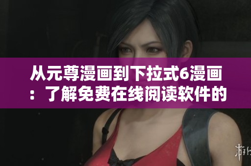 從元尊漫畫(huà)到下拉式6漫畫(huà)：了解免費(fèi)在線(xiàn)閱讀軟件的發(fā)展歷程