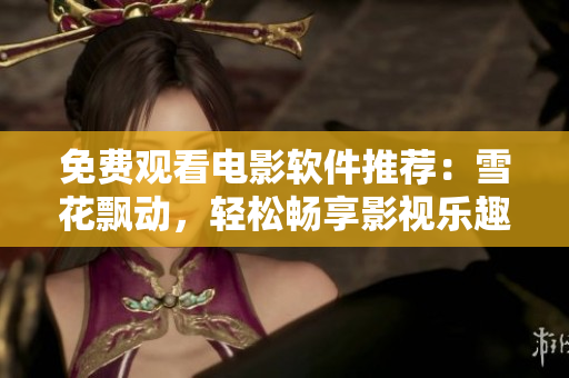 免費(fèi)觀看電影軟件推薦：雪花飄動(dòng)，輕松暢享影視樂(lè)趣