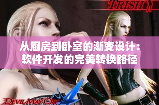 從廚房到臥室的漸變設計：軟件開發(fā)的完美轉換路徑