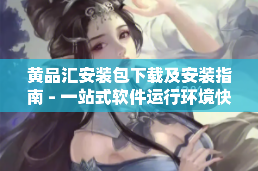 黃品匯安裝包下載及安裝指南 - 一站式軟件運行環(huán)境快速搭建