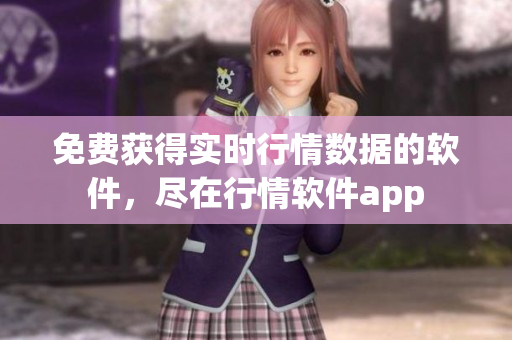 免費(fèi)獲得實(shí)時(shí)行情數(shù)據(jù)的軟件，盡在行情軟件app