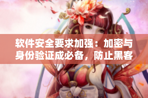 軟件安全要求加強：加密與身份驗證成必備，防止黑客綁架賬戶