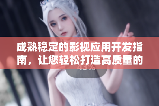 成熟穩(wěn)定的影視應用開發(fā)指南，讓您輕松打造高質(zhì)量的影音軟件