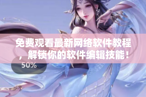免費(fèi)觀看最新網(wǎng)絡(luò)軟件教程，解鎖你的軟件編輯技能！
