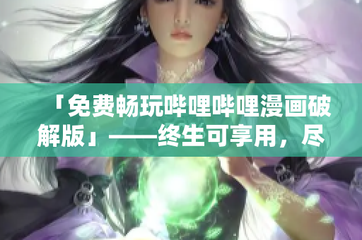 「免費暢玩嗶哩嗶哩漫畫破解版」——終生可享用，盡情欣賞優(yōu)秀漫畫！