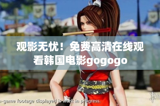 觀影無憂！免費(fèi)高清在線觀看韓國電影gogogo
