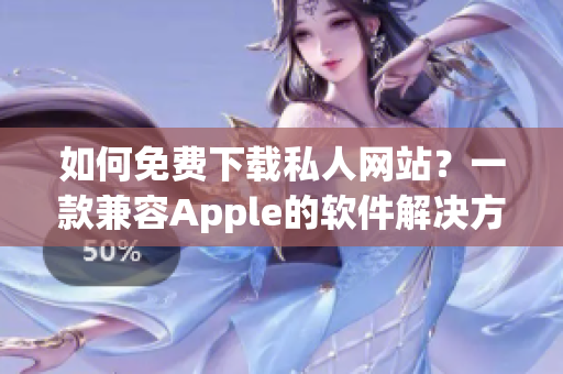 如何免費下載私人網(wǎng)站？一款兼容Apple的軟件解決方案