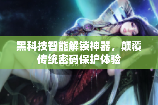 黑科技智能解鎖神器，顛覆傳統(tǒng)密碼保護體驗