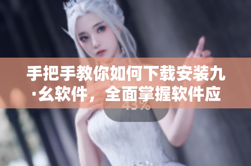 手把手教你如何下載安裝九·幺軟件，全面掌握軟件應(yīng)用技巧