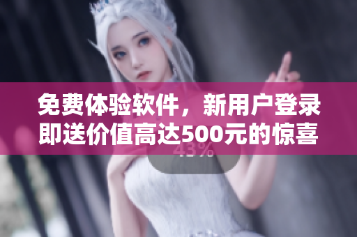 免費(fèi)體驗(yàn)軟件，新用戶登錄即送價(jià)值高達(dá)500元的驚喜大禮！