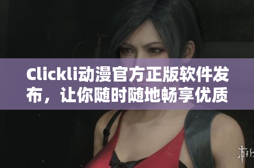 Clickli動(dòng)漫官方正版軟件發(fā)布，讓你隨時(shí)隨地暢享優(yōu)質(zhì)動(dòng)漫，快來下載吧！