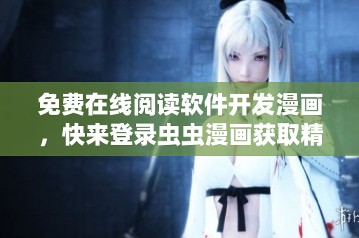 免費(fèi)在線閱讀軟件開發(fā)漫畫，快來登錄蟲蟲漫畫獲取精彩內(nèi)容！