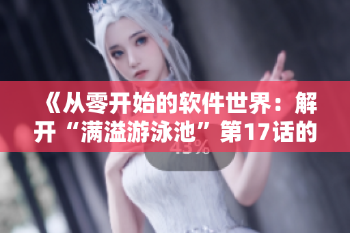 《從零開(kāi)始的軟件世界：解開(kāi)“滿溢游泳池”第17話的秘密》
