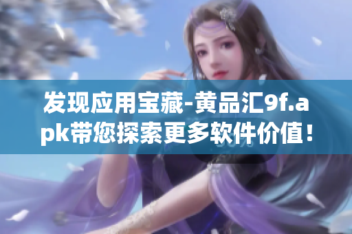 發(fā)現(xiàn)應(yīng)用寶藏-黃品匯9f.apk帶您探索更多軟件價(jià)值！