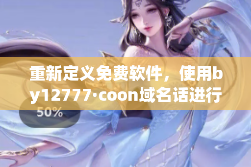 重新定義免費(fèi)軟件，使用by12777·coon域名話進(jìn)行查詢
