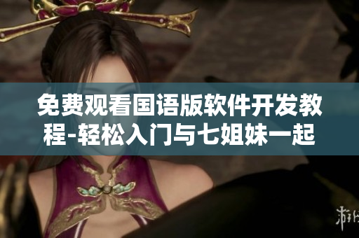 免費(fèi)觀看國語版軟件開發(fā)教程-輕松入門與七姐妹一起學(xué)習(xí)