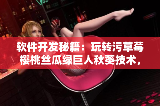 軟件開發(fā)秘籍：玩轉(zhuǎn)污草莓櫻桃絲瓜綠巨人秋葵技術，輕松實現(xiàn)軟件創(chuàng)新！