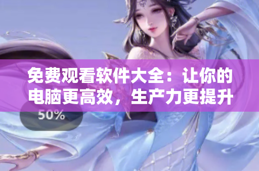 免費觀看軟件大全：讓你的電腦更高效，生產(chǎn)力更提升！