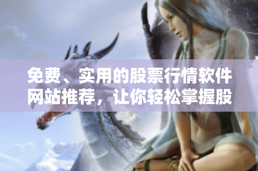 免費(fèi)、實(shí)用的股票行情軟件網(wǎng)站推薦，讓你輕松掌握股市動(dòng)態(tài)。
