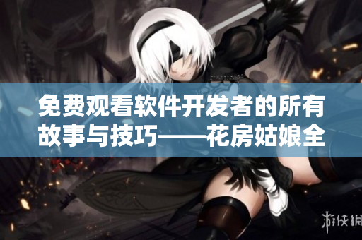 免費觀看軟件開發(fā)者的所有故事與技巧——花房姑娘全集