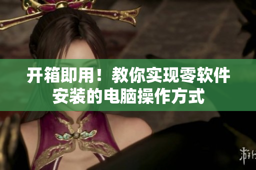 開箱即用！教你實(shí)現(xiàn)零軟件安裝的電腦操作方式