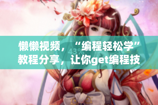 懶懶視頻，“編程輕松學(xué)”教程分享，讓你get編程技能