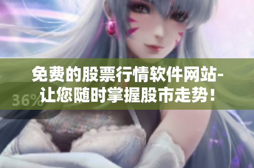 免費的股票行情軟件網(wǎng)站-讓您隨時掌握股市走勢！