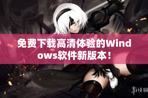 免費(fèi)下載高清體驗(yàn)的Windows軟件新版本！