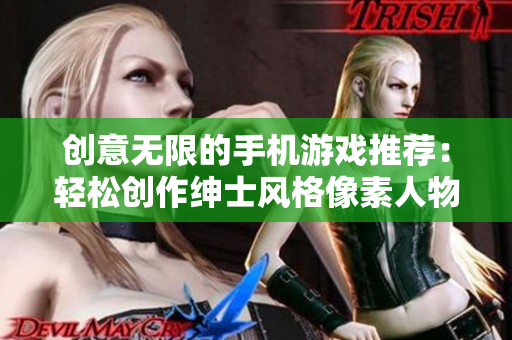 創(chuàng)意無(wú)限的手機(jī)游戲推薦：輕松創(chuàng)作紳士風(fēng)格像素人物，盡情發(fā)揮想象力