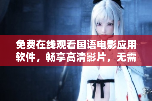 免費(fèi)在線觀看國語電影應(yīng)用軟件，暢享高清影片，無需注冊，方便快捷
