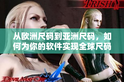 從歐洲尺碼到亞洲尺碼，如何為你的軟件實(shí)現(xiàn)全球尺碼對(duì)照表？