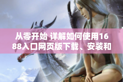 從零開始 詳解如何使用1688入口網(wǎng)頁版下載、安裝和運行網(wǎng)絡軟件