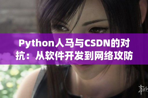 Python人馬與CSDN的對(duì)抗：從軟件開發(fā)到網(wǎng)絡(luò)攻防