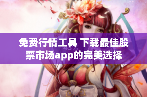 免費(fèi)行情工具 下載最佳股票市場app的完美選擇