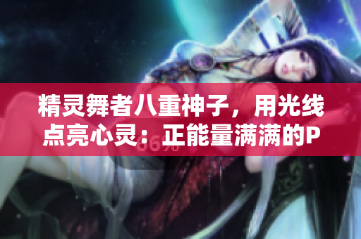 精靈舞者八重神子，用光線點亮心靈：正能量滿滿的P圖展示！