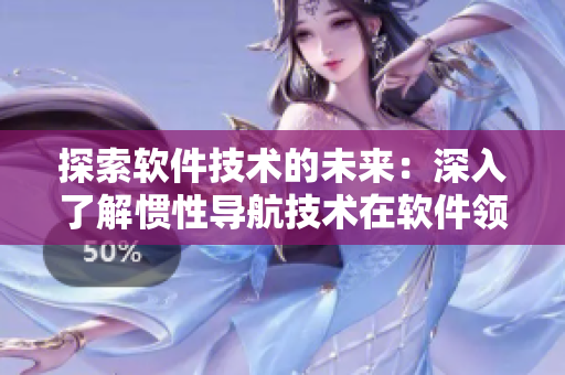 探索軟件技術(shù)的未來：深入了解慣性導航技術(shù)在軟件領(lǐng)域的應用