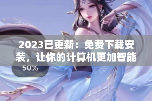 2023已更新：免費(fèi)下載安裝，讓你的計(jì)算機(jī)更加智能化
