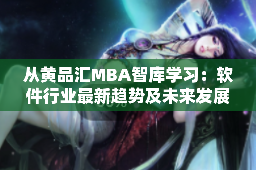 從黃品匯MBA智庫學習：軟件行業(yè)最新趨勢及未來發(fā)展預測