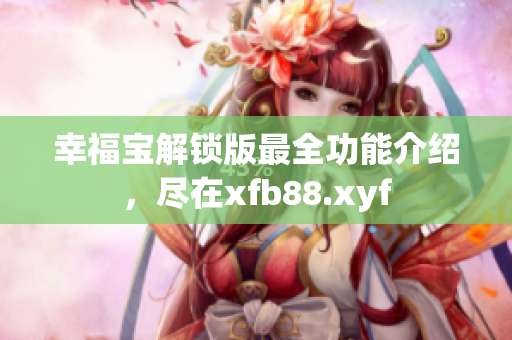 幸福寶解鎖版最全功能介紹，盡在xfb88.xyf