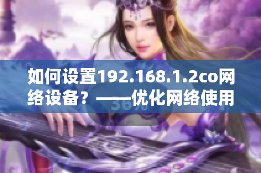 如何設(shè)置192.168.1.2co網(wǎng)絡(luò)設(shè)備？——優(yōu)化網(wǎng)絡(luò)使用體驗(yàn)