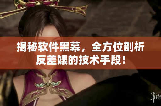 揭秘軟件黑幕，全方位剖析反差婊的技術(shù)手段！