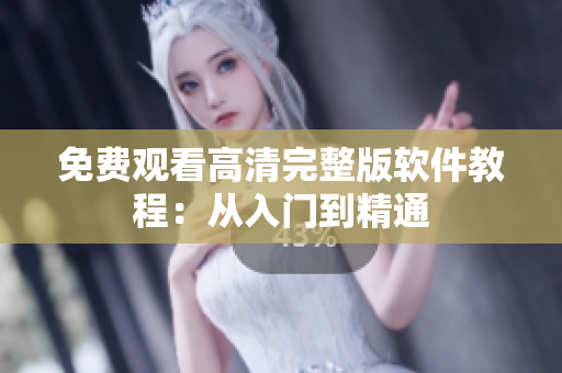 免費(fèi)觀看高清完整版軟件教程：從入門(mén)到精通