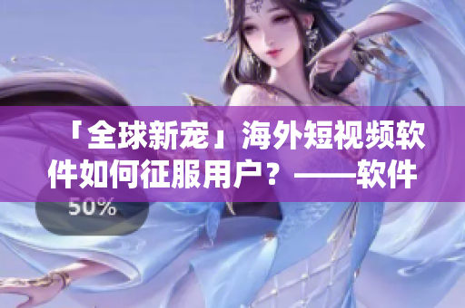 「全球新寵」海外短視頻軟件如何征服用戶(hù)？——軟件挑戰(zhàn)傳統(tǒng)視頻形式